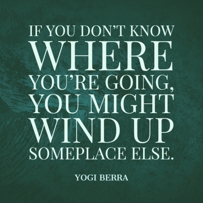 if you don't know where you're going... yogi berra quote
